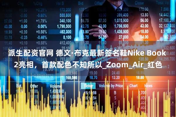派生配资官网 德文·布克最新签名鞋Nike Book 2亮相，首款配色不知所以_Zoom_Air_红色