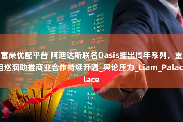 富豪优配平台 阿迪达斯联名Oasis推出周年系列，重组巡演助推商业合作持续升温_舆论压力_Liam_Palace