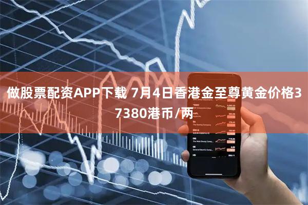 做股票配资APP下载 7月4日香港金至尊黄金价格37380港币/两