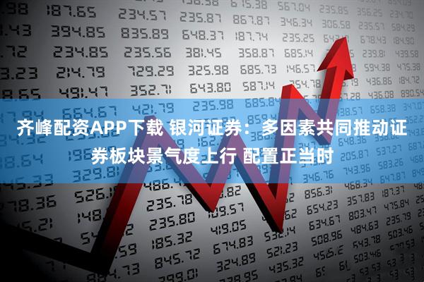 齐峰配资APP下载 银河证券：多因素共同推动证券板块景气度上行 配置正当时