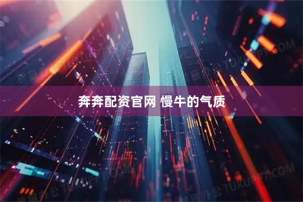 奔奔配资官网 慢牛的气质