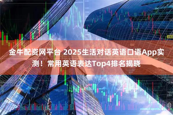 金牛配资网平台 2025生活对话英语口语App实测！常用英语表达Top4排名揭晓